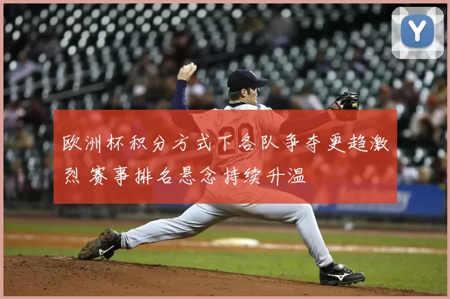 欧洲杯积分方式下各队争夺更趋激烈 赛事排名悬念持续升温