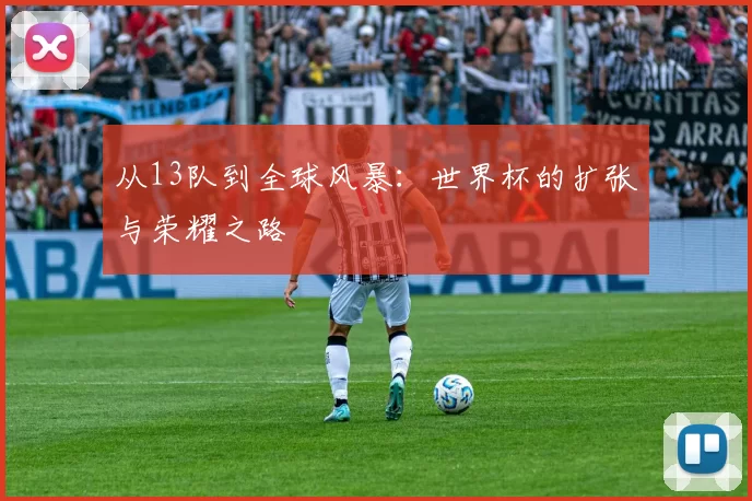 从13队到全球风暴:世界杯的扩张与荣耀之路