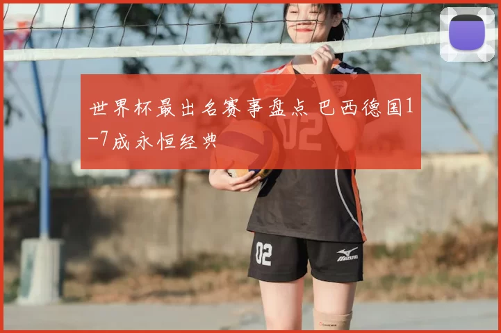 世界杯最出名赛事盘点 巴西德国1-7成永恒经典