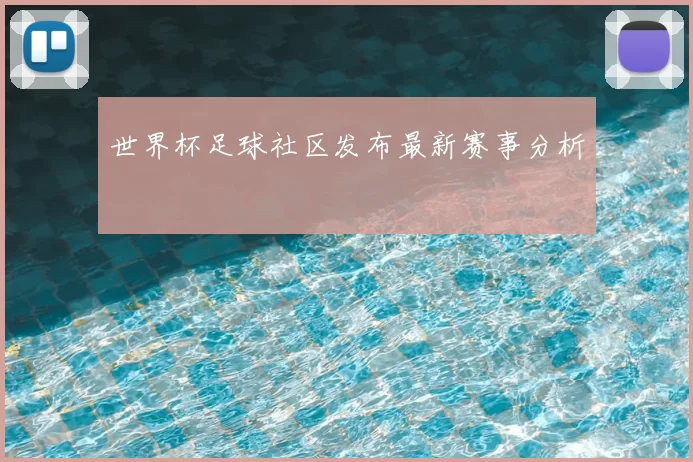 世界杯足球社区发布最新赛事分析