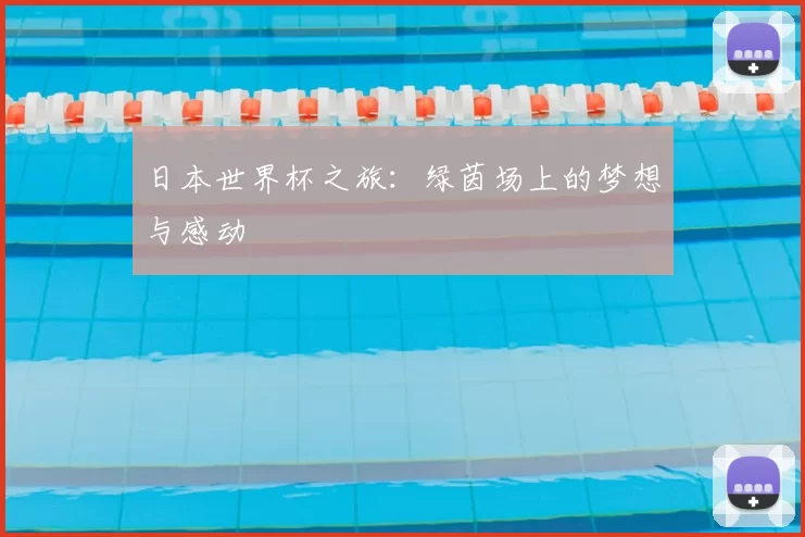 日本世界杯之旅:绿茵场上的梦想与感动