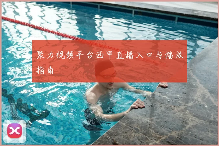 聚力视频平台西甲直播入口与播放指南