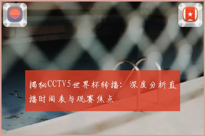 揭秘CCTV5世界杯转播:深度分析直播时间表与观赛焦点