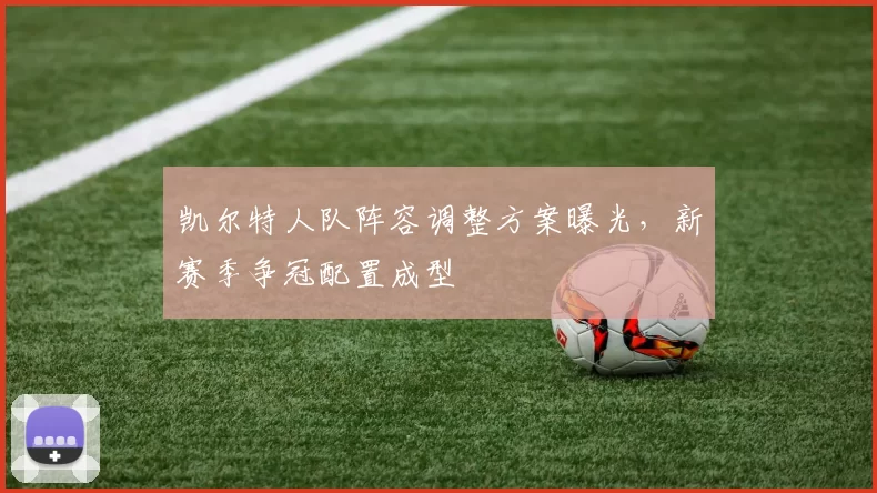 凯尔特人队阵容调整方案曝光,新赛季争冠配置成型