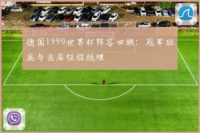 德国1990世界杯阵容回顾:冠军班底与当届征程梳理