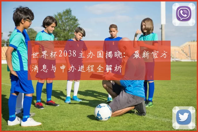 世界杯2038主办国揭晓：最新官方消息与申办进程全解析