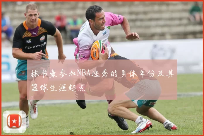 林书豪参加NBA选秀的具体年份及其篮球生涯起点