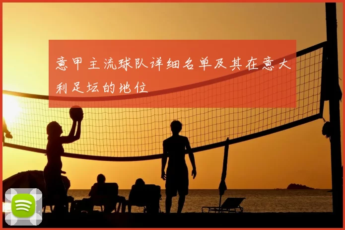 意甲主流球队详细名单及其在意大利足坛的地位