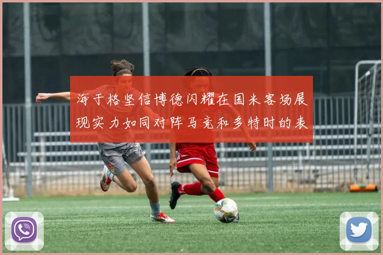 海于格坚信博德闪耀在国米客场展现实力如同对阵马竞和多特时的表现