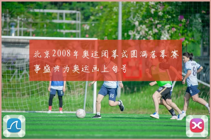 北京2008年奥运闭幕式圆满落幕 赛事盛典为奥运画上句号