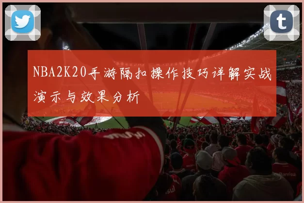 NBA2K20手游隔扣操作技巧详解实战演示与效果分析