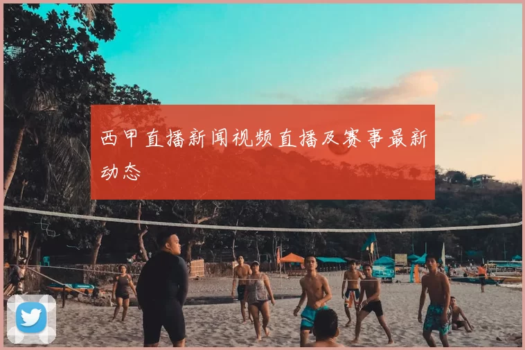 西甲直播新闻视频直播及赛事最新动态
