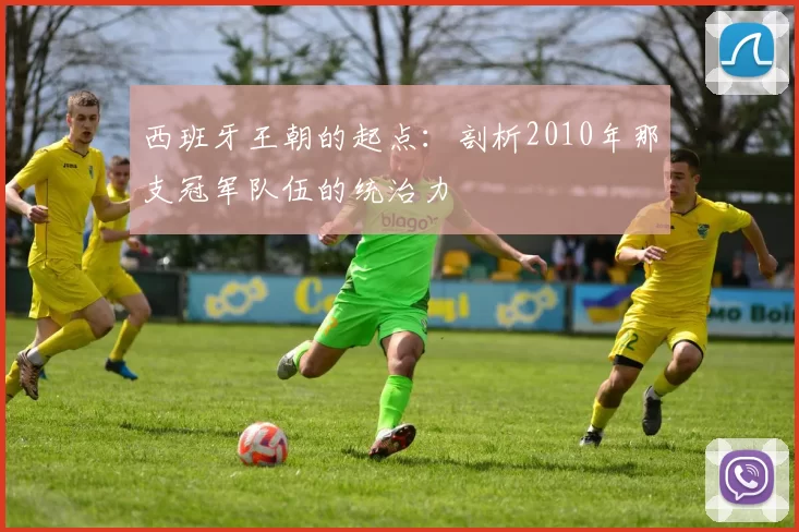 西班牙王朝的起点:剖析2010年那支冠军队伍的统治力