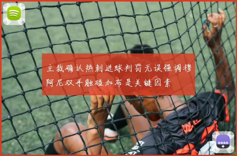 主裁确认热刺进球判罚无误强调穆阿尼双手触碰加布是关键因素