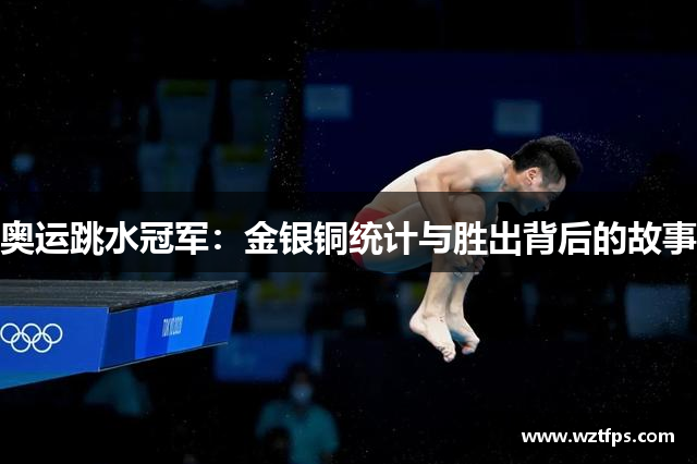 奥运跳水冠军：金银铜统计与胜出背后的故事