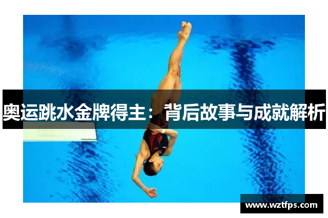 奥运跳水金牌得主：背后故事与成就解析