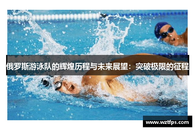 俄罗斯游泳队的辉煌历程与未来展望：突破极限的征程