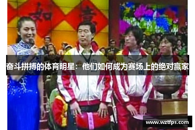 奋斗拼搏的体育明星：他们如何成为赛场上的绝对赢家