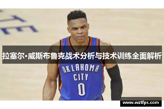 拉塞尔·威斯布鲁克战术分析与技术训练全面解析