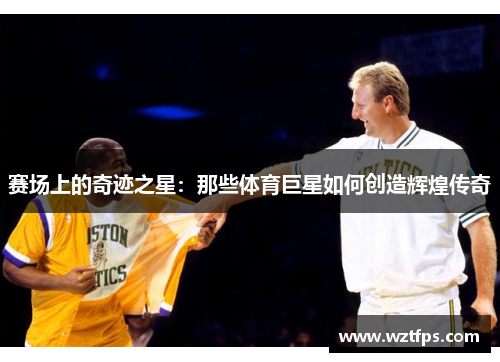 赛场上的奇迹之星：那些体育巨星如何创造辉煌传奇