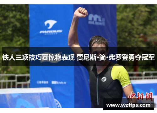 铁人三项技巧赛惊艳表现 贾尼斯·简·弗罗登勇夺冠军