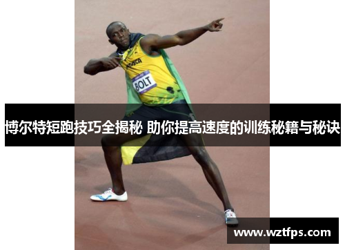 博尔特短跑技巧全揭秘 助你提高速度的训练秘籍与秘诀