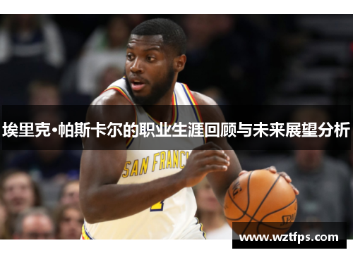 埃里克·帕斯卡尔的职业生涯回顾与未来展望分析