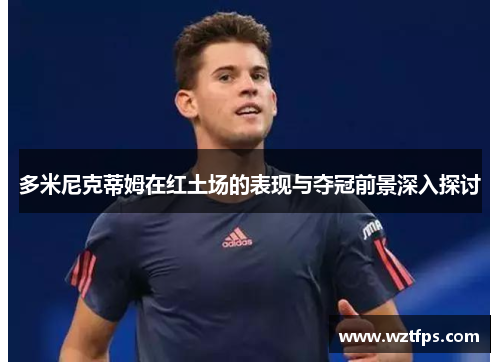 多米尼克蒂姆在红土场的表现与夺冠前景深入探讨