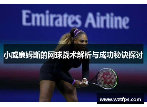 小威廉姆斯的网球战术解析与成功秘诀探讨