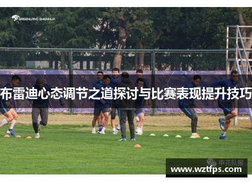 布雷迪心态调节之道探讨与比赛表现提升技巧