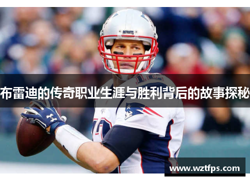 布雷迪的传奇职业生涯与胜利背后的故事探秘