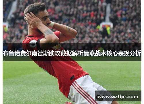 布鲁诺费尔南德斯助攻数据解析曼联战术核心表现分析