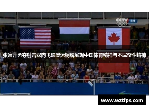 张富升勇夺射击双向飞碟奥运铜牌展现中国体育精神与不屈奋斗精神